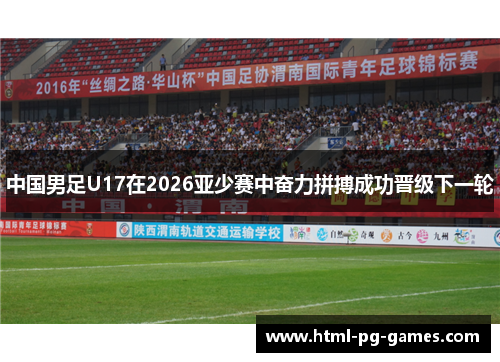 中国男足U17在2026亚少赛中奋力拼搏成功晋级下一轮