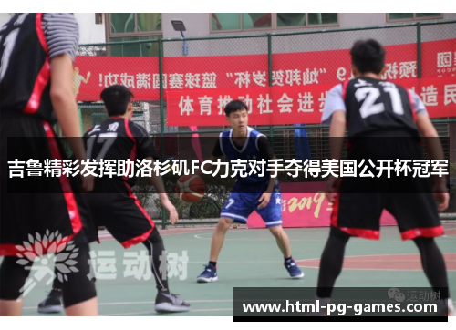 吉鲁精彩发挥助洛杉矶FC力克对手夺得美国公开杯冠军