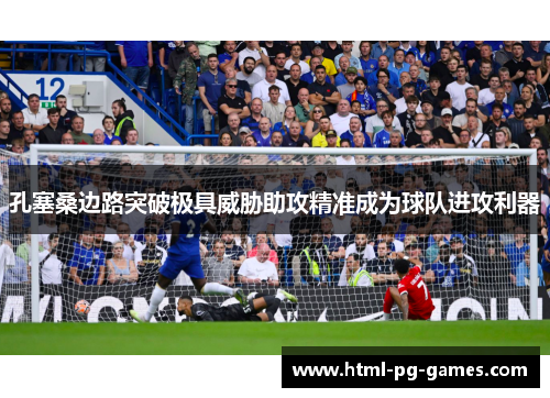 孔塞桑边路突破极具威胁助攻精准成为球队进攻利器 孔塞桑边路突破极具威胁助攻精准成为球队进攻利器